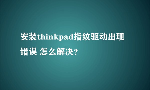 安装thinkpad指纹驱动出现错误 怎么解决？