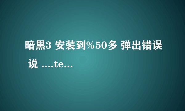暗黑3 安装到%50多 弹出错误 说 ....temp 文件无法启动 又有三四个.temp文件无法被删除什么意思啊？求解决