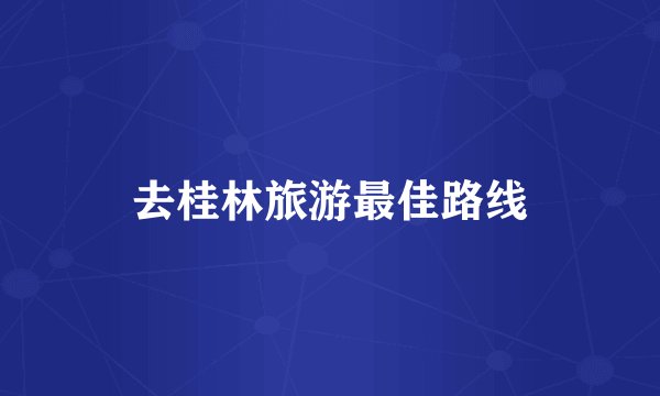 去桂林旅游最佳路线