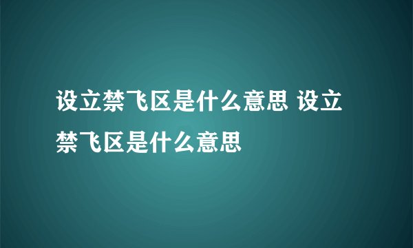 设立禁飞区是什么意思 设立禁飞区是什么意思