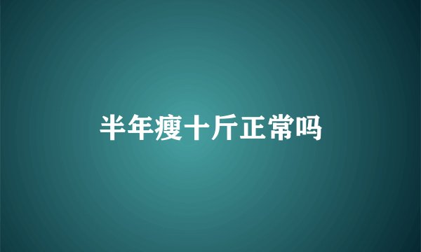 半年瘦十斤正常吗
