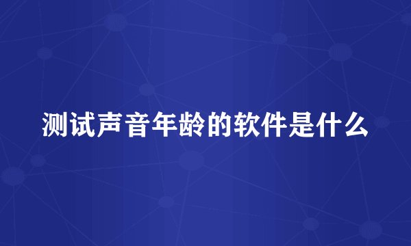 测试声音年龄的软件是什么