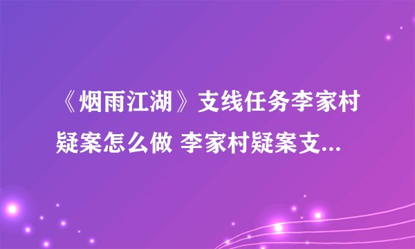 《烟雨江湖》支线任务李家村疑案怎么做 李家村疑案支线任务攻略