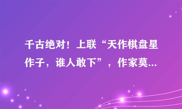 千古绝对！上联“天作棋盘星作子，谁人敢下”，作家莫言对了下联