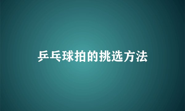 乒乓球拍的挑选方法