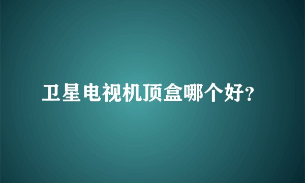 卫星电视机顶盒哪个好？