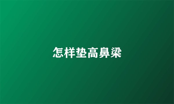 怎样垫高鼻梁