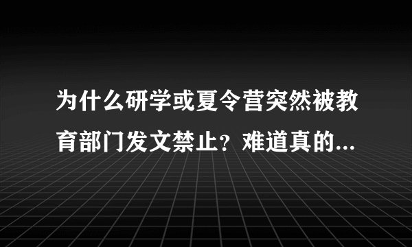 为什么研学或夏令营突然被教育部门发文禁止?难道真的到了学生都怨声载道的地步了吗?
