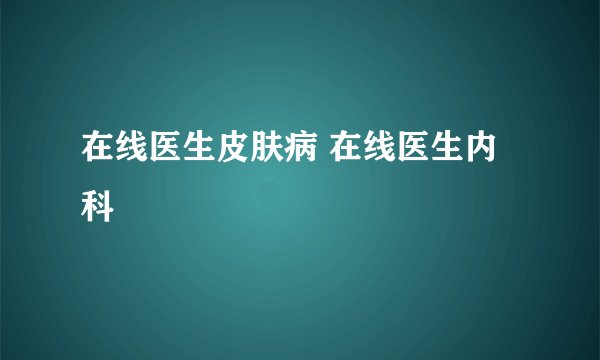 在线医生皮肤病 在线医生内科