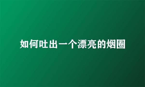 如何吐出一个漂亮的烟圈