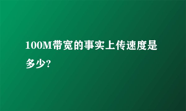 100M带宽的事实上传速度是多少?