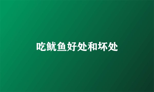 吃鱿鱼好处和坏处