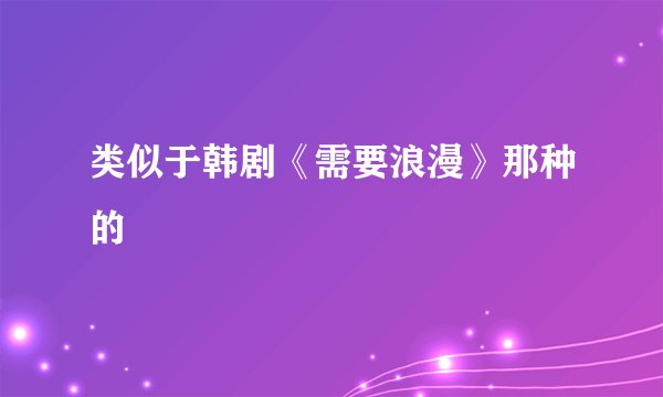类似于韩剧《需要浪漫》那种的