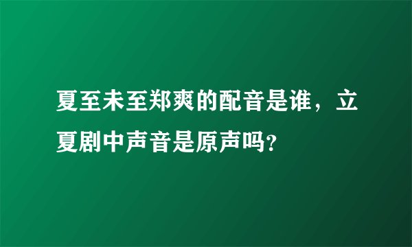 夏至未至郑爽的配音是谁，立夏剧中声音是原声吗？