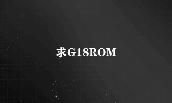 求G18ROM
