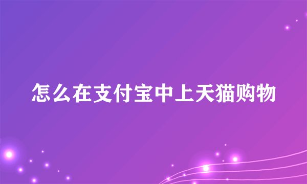 怎么在支付宝中上天猫购物