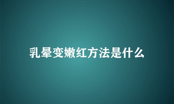 乳晕变嫩红方法是什么