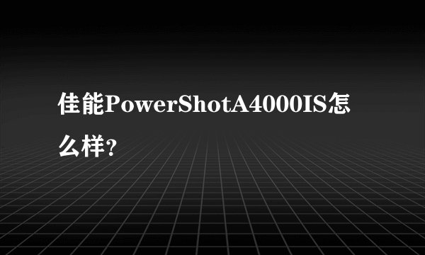 佳能PowerShotA4000IS怎么样？