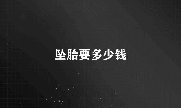 坠胎要多少钱