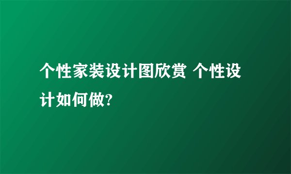 个性家装设计图欣赏 个性设计如何做?