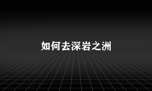 如何去深岩之洲