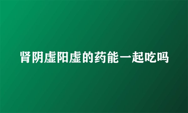 肾阴虚阳虚的药能一起吃吗
