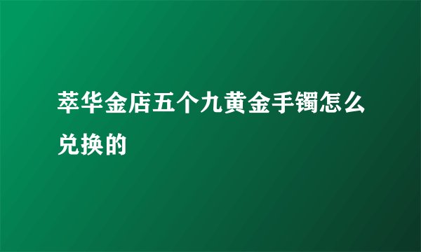 萃华金店五个九黄金手镯怎么兑换的
