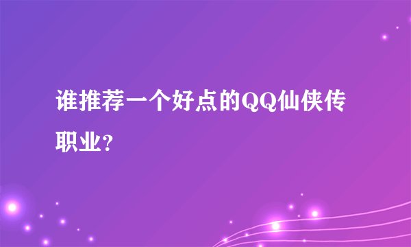 谁推荐一个好点的QQ仙侠传职业？