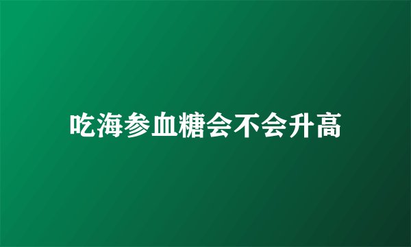 吃海参血糖会不会升高