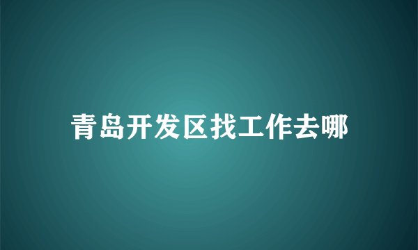 青岛开发区找工作去哪