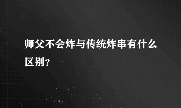师父不会炸与传统炸串有什么区别？