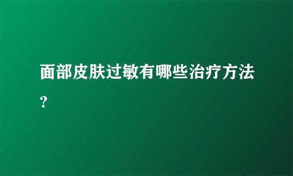 面部皮肤过敏有哪些治疗方法？