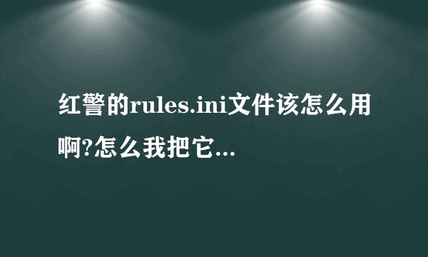 红警的rules.ini文件该怎么用啊?怎么我把它粘贴到红警文件夹后游戏就打不开了?