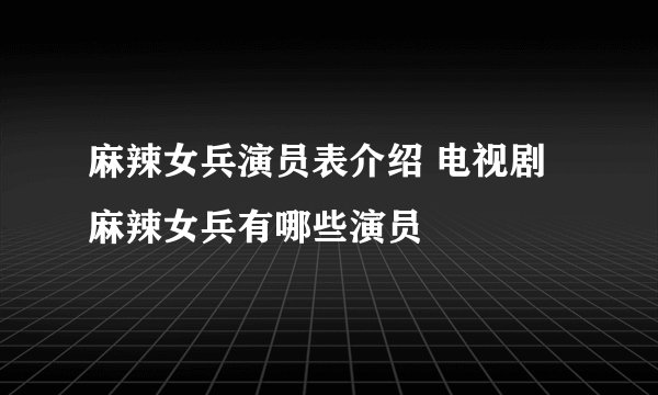 麻辣女兵演员表介绍 电视剧麻辣女兵有哪些演员