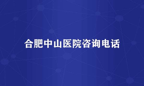 合肥中山医院咨询电话