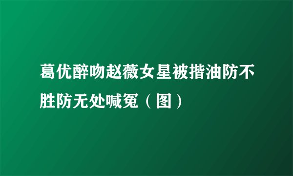 葛优醉吻赵薇女星被揩油防不胜防无处喊冤（图）