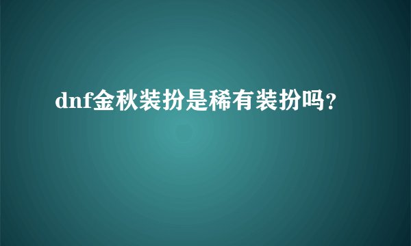 dnf金秋装扮是稀有装扮吗？