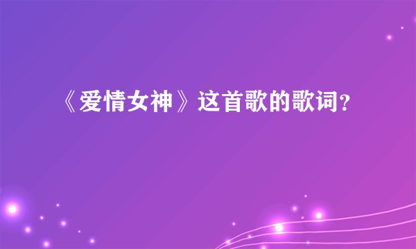 《爱情女神》这首歌的歌词？