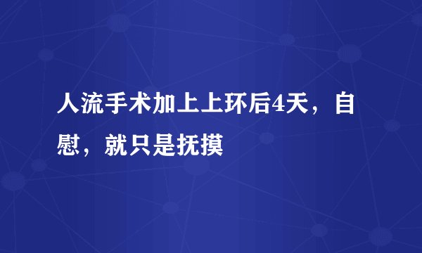 人流手术加上上环后4天，自慰，就只是抚摸