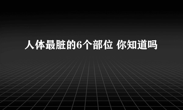 人体最脏的6个部位 你知道吗