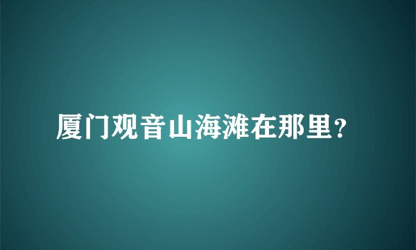 厦门观音山海滩在那里？
