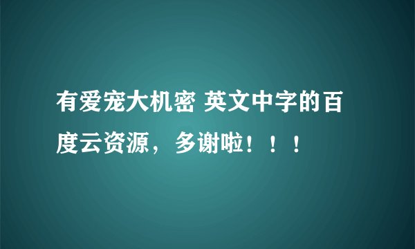 有爱宠大机密 英文中字的百度云资源,多谢啦!!!