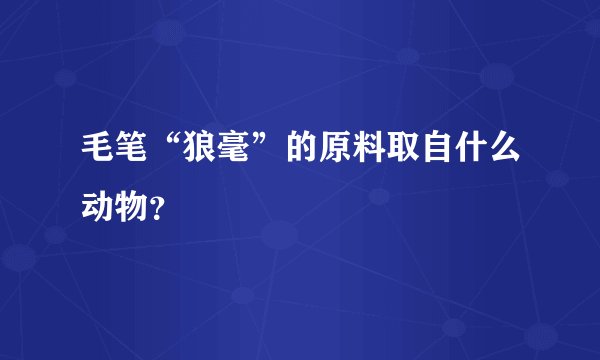 毛笔“狼毫”的原料取自什么动物？