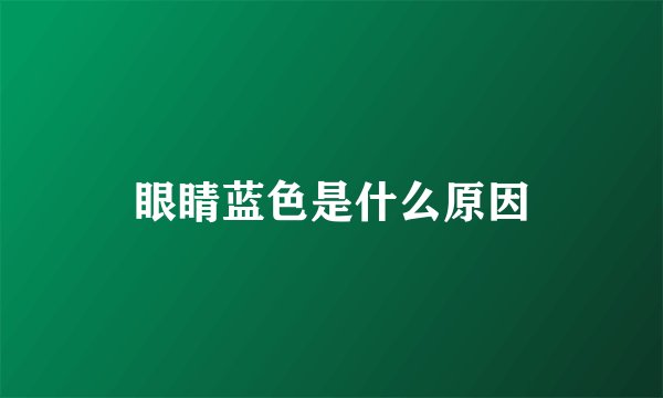 眼睛蓝色是什么原因
