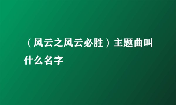 （风云之风云必胜）主题曲叫什么名字
