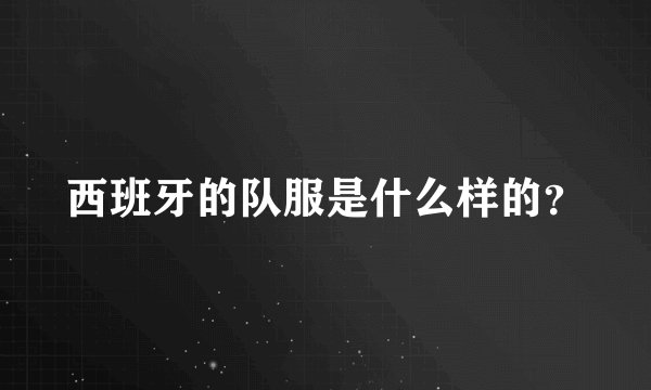 西班牙的队服是什么样的？