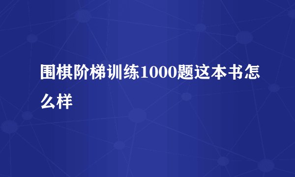 围棋阶梯训练1000题这本书怎么样