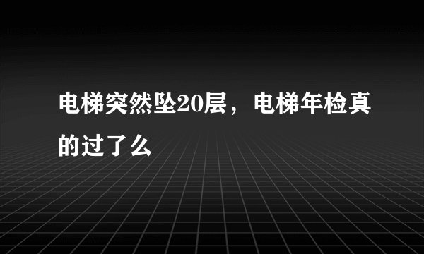 电梯突然坠20层，电梯年检真的过了么