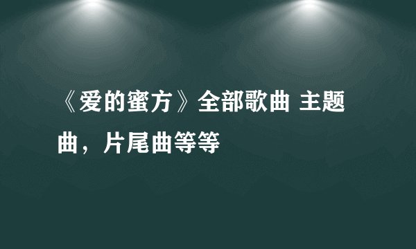 《爱的蜜方》全部歌曲 主题曲,片尾曲等等