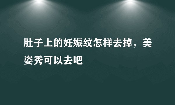肚子上的妊娠纹怎样去掉，美姿秀可以去吧